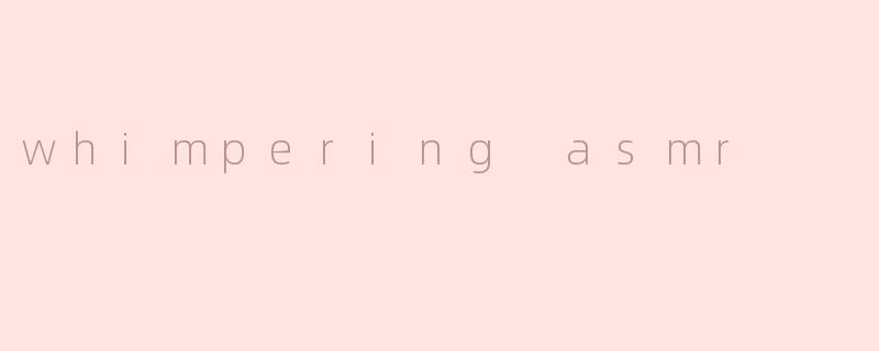 whimpering asmr